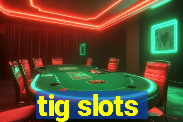 tig slots